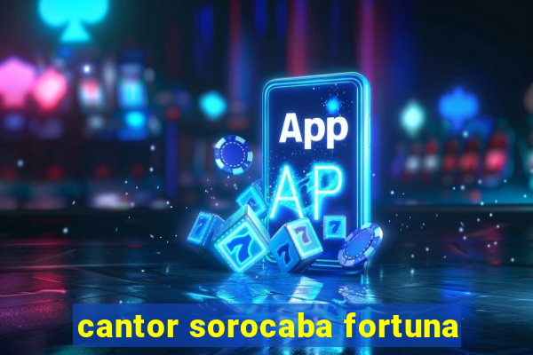 cantor sorocaba fortuna